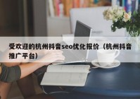 受欢迎的杭州抖音seo优化报价（杭州抖音推广平台）