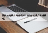 做网站建设公司哪家好?（网站建设公司赚钱吗）