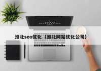 淮北seo优化（淮北网站优化公司）