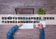 智能建站平台营销型企业网站建设（智能建站平台营销型企业网站建设的目标）