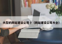 大型的网站建设公司卜（网站建设公司大全）