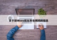 关于郑州seo优化外包顾问的信息